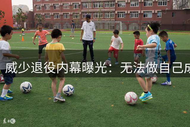 威少退役内幕曝光：无法做自己成关键因素