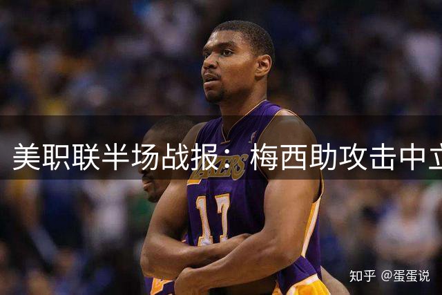 美职联半场战报：梅西助攻击中立柱 迈阿密暂平纳什维尔