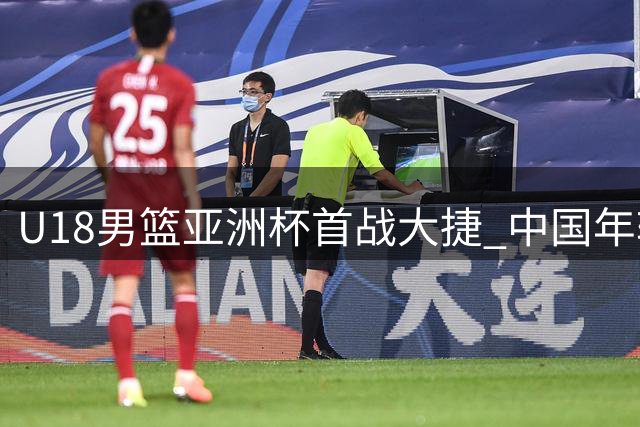 U18男篮亚洲杯首战大捷 中国年轻队员展现潜力待提升细节